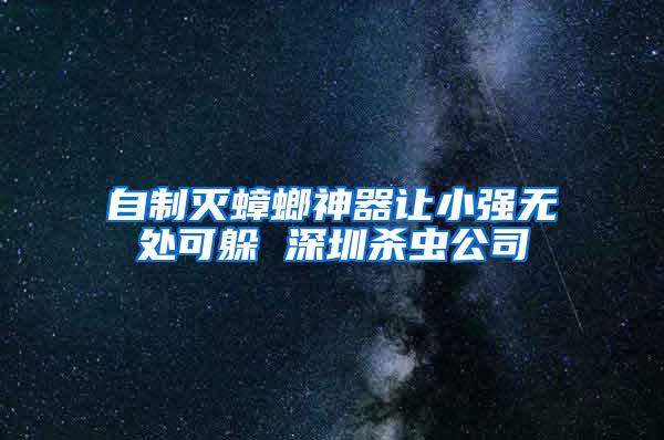 自制滅蟑螂神器讓小強(qiáng)無處可躲 深圳殺蟲公司