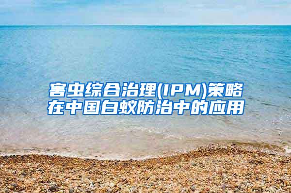 害蟲綜合治理(IPM)策略在中國白蟻防治中的應用