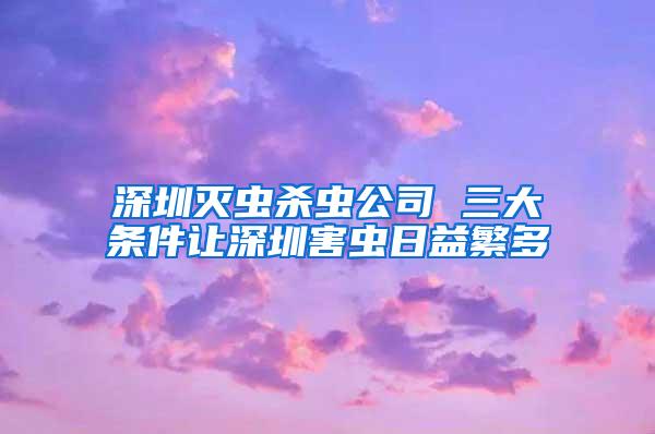 深圳滅蟲殺蟲公司 三大條件讓深圳害蟲日益繁多