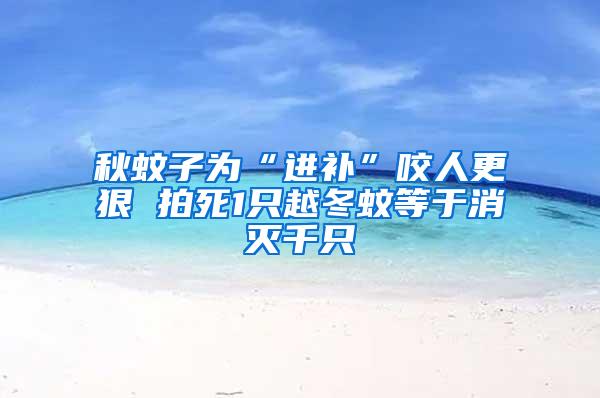 秋蚊子為“進補”咬人更狠 拍死1只越冬蚊等于消滅千只