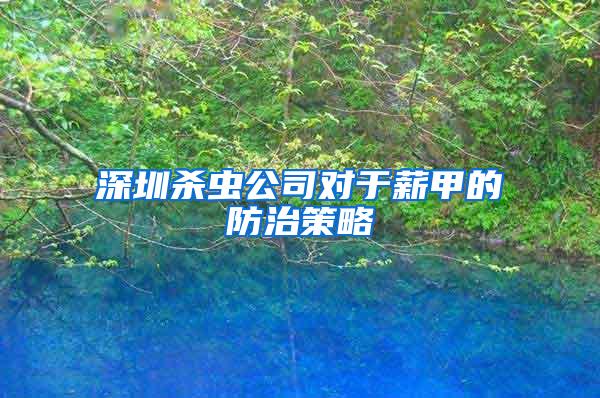 深圳殺蟲公司對于薪甲的防治策略