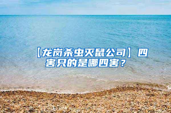 【龍崗殺蟲滅鼠公司】四害只的是哪四害？