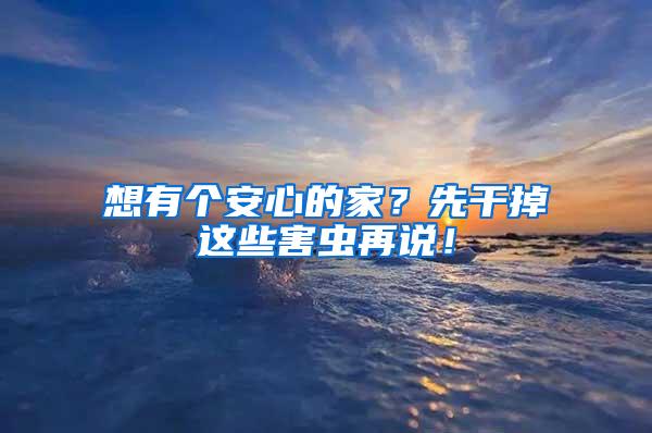 想有個安心的家？先干掉這些害蟲再說！