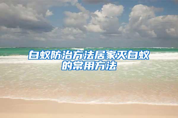 白蟻防治方法居家滅白蟻的常用方法