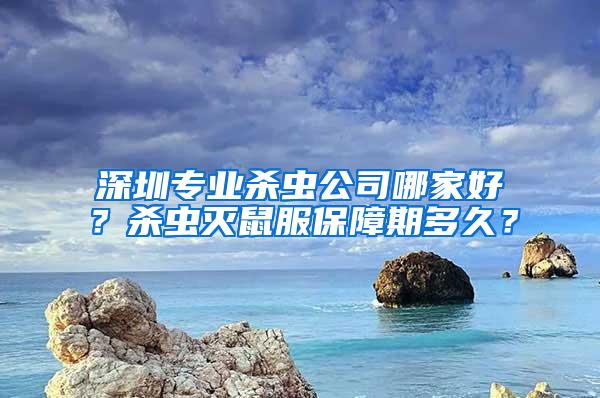 深圳專業殺蟲公司哪家好？殺蟲滅鼠服保障期多久？