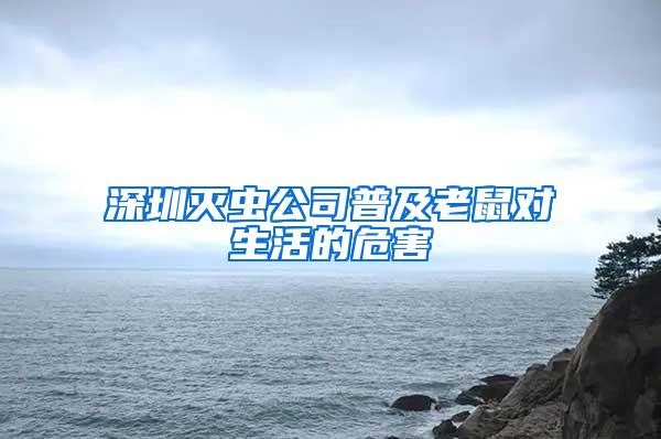 深圳滅蟲公司普及老鼠對生活的危害