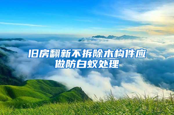 舊房翻新不拆除木構件應做防白蟻處理