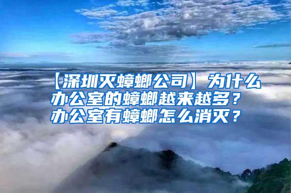 【深圳滅蟑螂公司】為什么辦公室的蟑螂越來越多？辦公室有蟑螂怎么消滅？