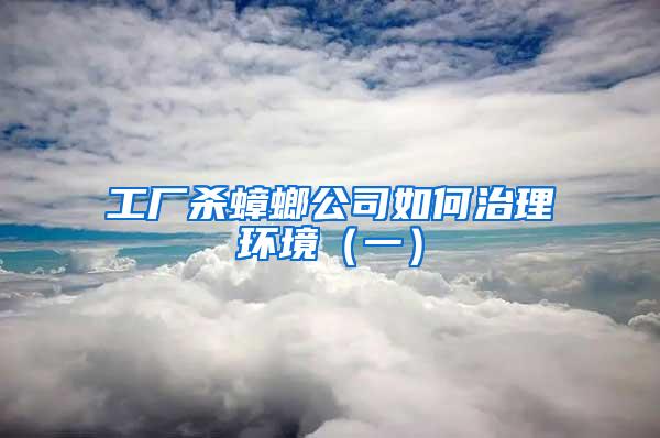 工廠殺蟑螂公司如何治理環境（一）