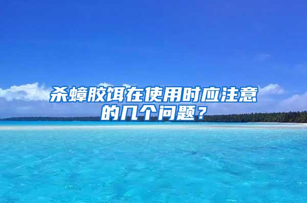 殺蟑膠餌在使用時應注意的幾個問題？