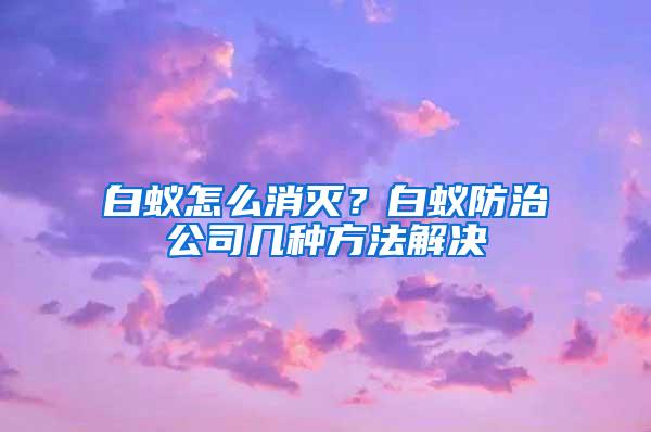 白蟻怎么消滅？白蟻防治公司幾種方法解決