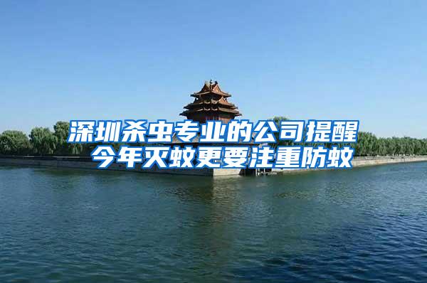 深圳殺蟲專業的公司提醒 今年滅蚊更要注重防蚊