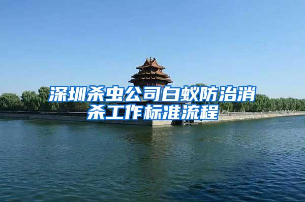 深圳殺蟲公司白蟻防治消殺工作標準流程