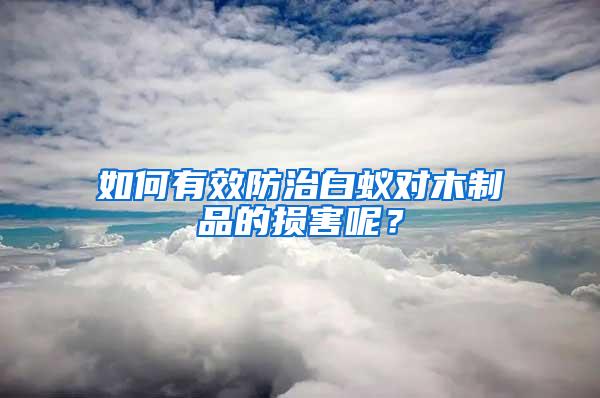 如何有效防治白蟻對木制品的損害呢？