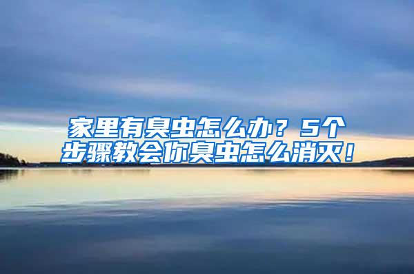 家里有臭蟲怎么辦？5個步驟教會你臭蟲怎么消滅！