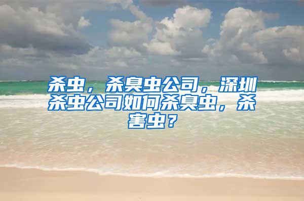 殺蟲，殺臭蟲公司，深圳殺蟲公司如何殺臭蟲，殺害蟲？