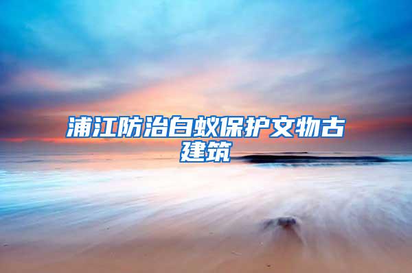 浦江防治白蟻保護文物古建筑