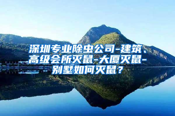 深圳專業(yè)除蟲公司-建筑、高級會所滅鼠-大廈滅鼠-別墅如何滅鼠？