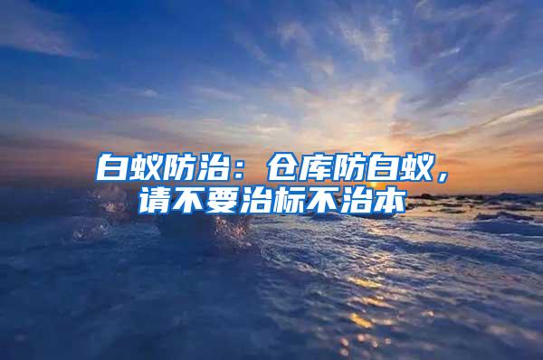 白蟻防治：倉庫防白蟻，請不要治標不治本