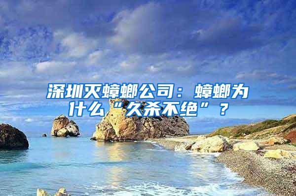 深圳滅蟑螂公司：蟑螂為什么“久殺不絕”？