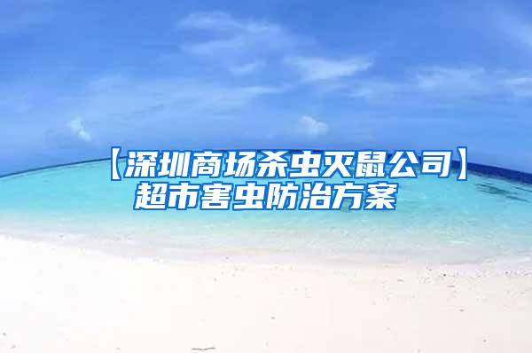 【深圳商場殺蟲滅鼠公司】超市害蟲防治方案