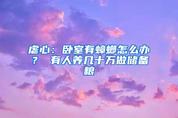 虐心：臥室有蟑螂怎么辦？ 有人養幾十萬做儲備糧