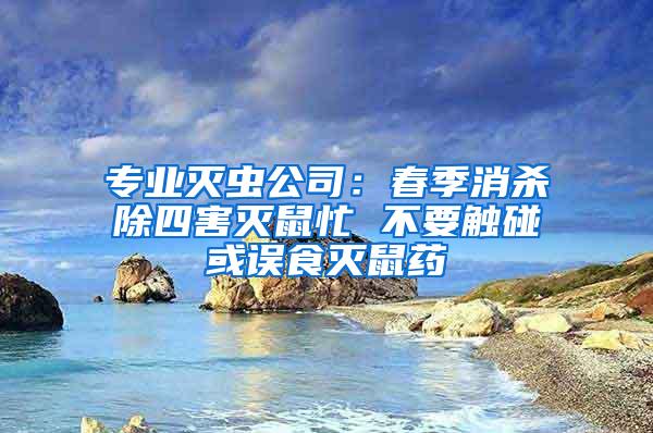 專業滅蟲公司：春季消殺除四害滅鼠忙 不要觸碰或誤食滅鼠藥