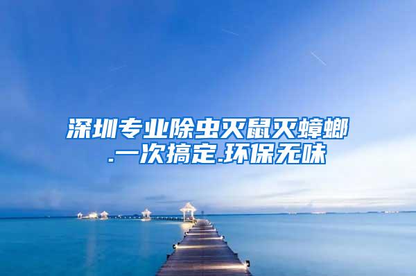 深圳專業除蟲滅鼠滅蟑螂 .一次搞定.環保無味