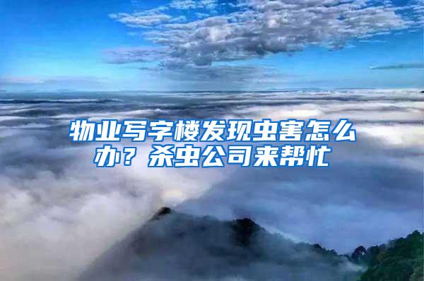 物業寫字樓發現蟲害怎么辦？殺蟲公司來幫忙