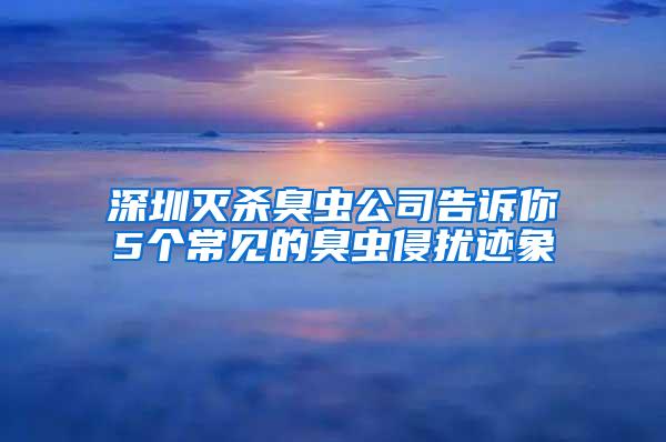 深圳滅殺臭蟲公司告訴你5個常見的臭蟲侵?jǐn)_跡象