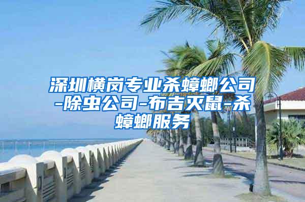 深圳橫崗專業殺蟑螂公司-除蟲公司-布吉滅鼠-殺蟑螂服務