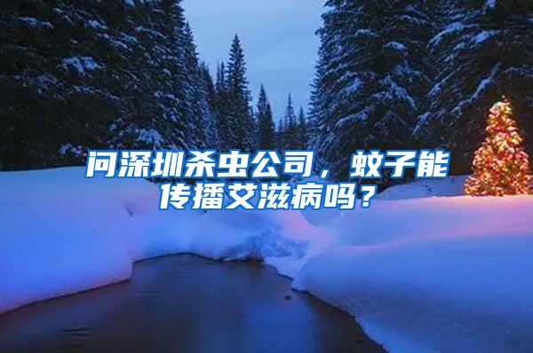 問深圳殺蟲公司，蚊子能傳播艾滋病嗎？