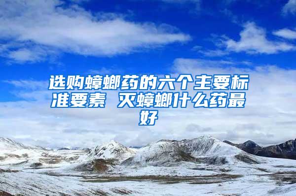 選購蟑螂藥的六個主要標準要素 滅蟑螂什么藥最好