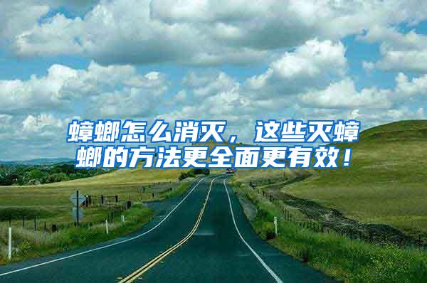 蟑螂怎么消滅，這些滅蟑螂的方法更全面更有效！