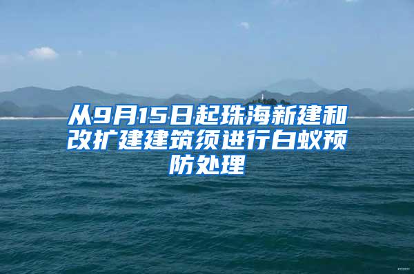 從9月15日起珠海新建和改擴建建筑須進行白蟻預防處理