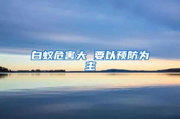 白蟻危害大 要以預(yù)防為主