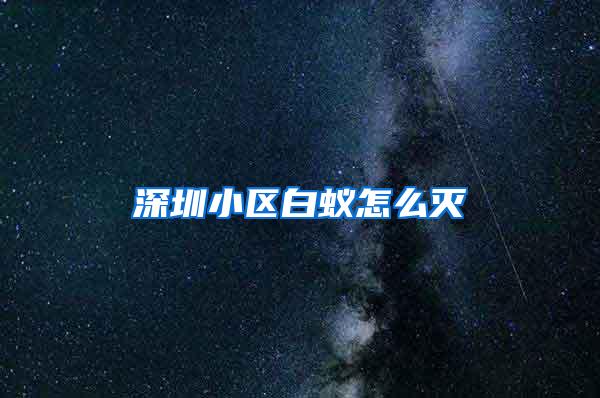 深圳小區白蟻怎么滅