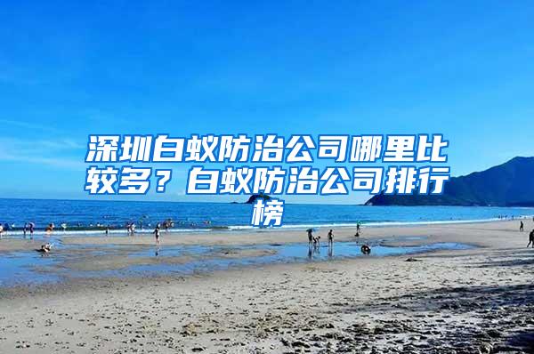 深圳白蟻防治公司哪里比較多？白蟻防治公司排行榜