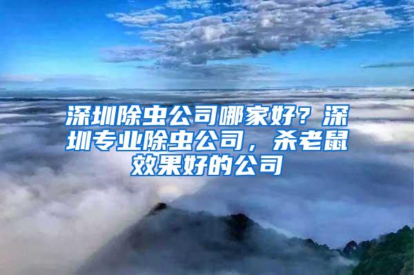 深圳除蟲公司哪家好？深圳專業除蟲公司，殺老鼠效果好的公司