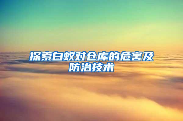 探索白蟻對倉庫的危害及防治技術