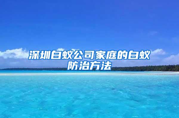 深圳白蟻公司家庭的白蟻防治方法