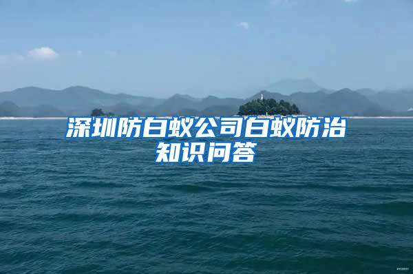 深圳防白蟻公司白蟻防治知識問答