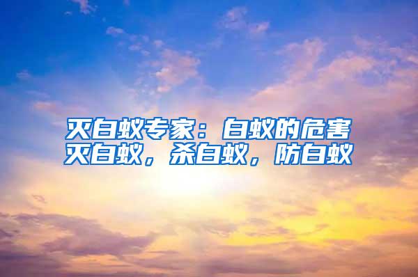 滅白蟻專家：白蟻的危害滅白蟻，殺白蟻，防白蟻