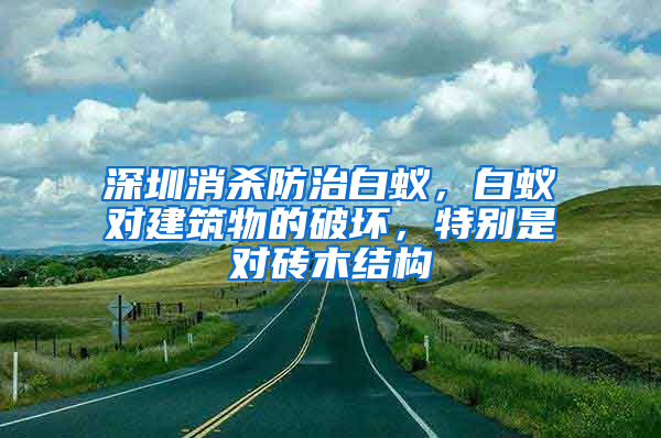 深圳消殺防治白蟻，白蟻對建筑物的破壞，特別是對磚木結構