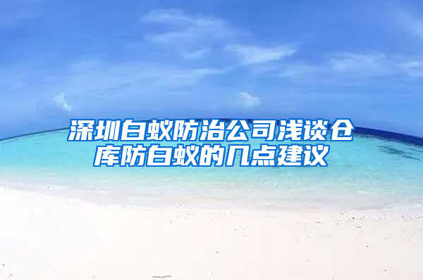 深圳白蟻防治公司淺談倉庫防白蟻的幾點建議