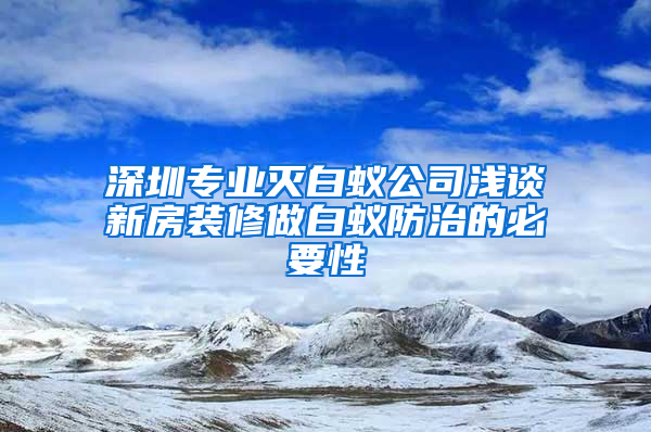 深圳專業滅白蟻公司淺談新房裝修做白蟻防治的必要性